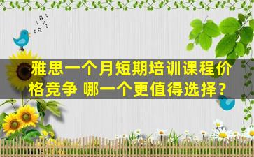 雅思一个月短期培训课程价格竞争 哪一个更值得选择？